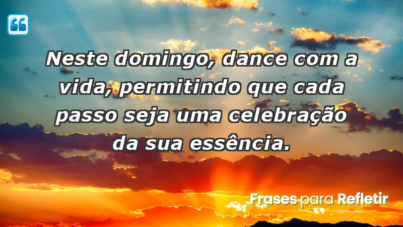 - Neste domingo, dance com a vida, permitindo que cada passo seja uma celebração da sua essência.