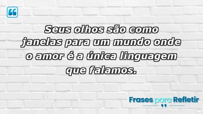 - Seus olhos são como janelas para um mundo onde o amor é a única linguagem que falamos.