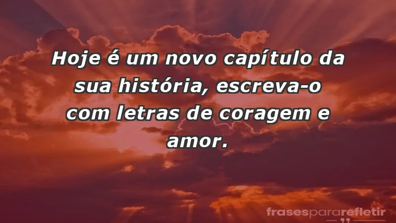 - Hoje é um novo capítulo da sua história, escreva-o com letras de coragem e amor.