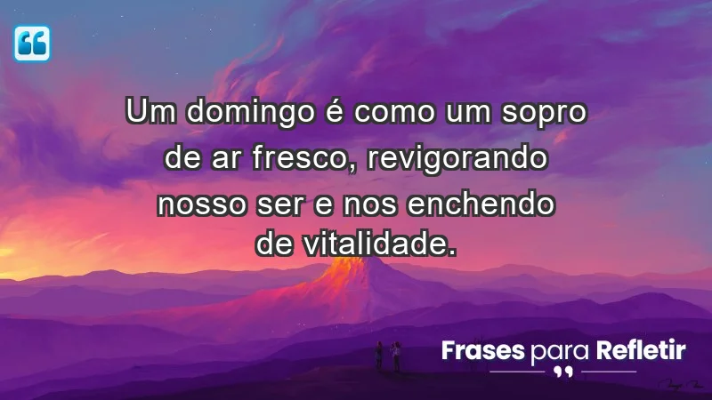 - Um domingo é como um sopro de ar fresco, revigorando nosso ser e nos enchendo de vitalidade.