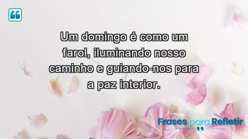 - Um domingo é como um farol, iluminando nosso caminho e guiando-nos para a paz interior.