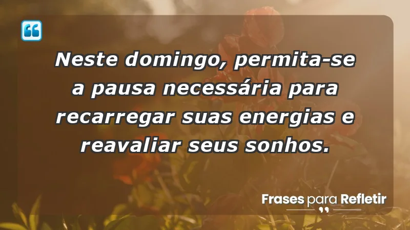 - Neste domingo, permita-se a pausa necessária para recarregar suas energias e reavaliar seus sonhos.