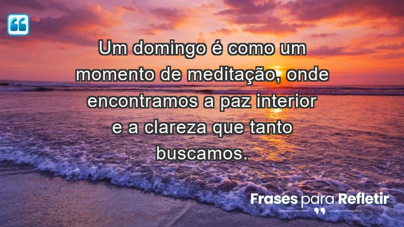 - Um domingo é como um momento de meditação, onde encontramos a paz interior e a clareza que tanto buscamos.