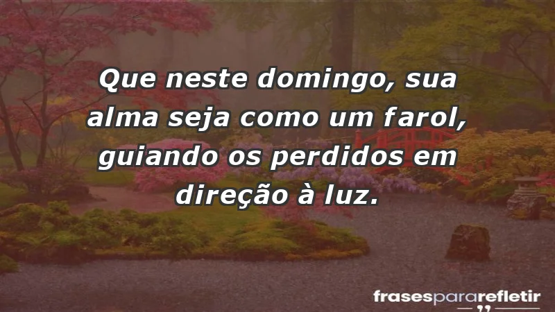 - Que neste domingo, sua alma seja como um farol, guiando os perdidos em direção à luz.