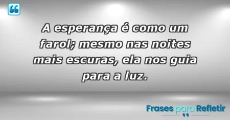 A esperança é como um farol; mesmo nas noites mais escuras, ela nos guia para a luz.