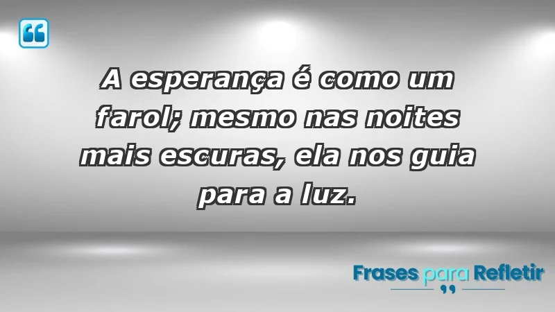 - A esperança é como um farol; mesmo nas noites mais escuras, ela nos guia para a luz.