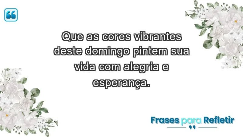 - Que as cores vibrantes deste domingo pintem sua vida com alegria e esperança.