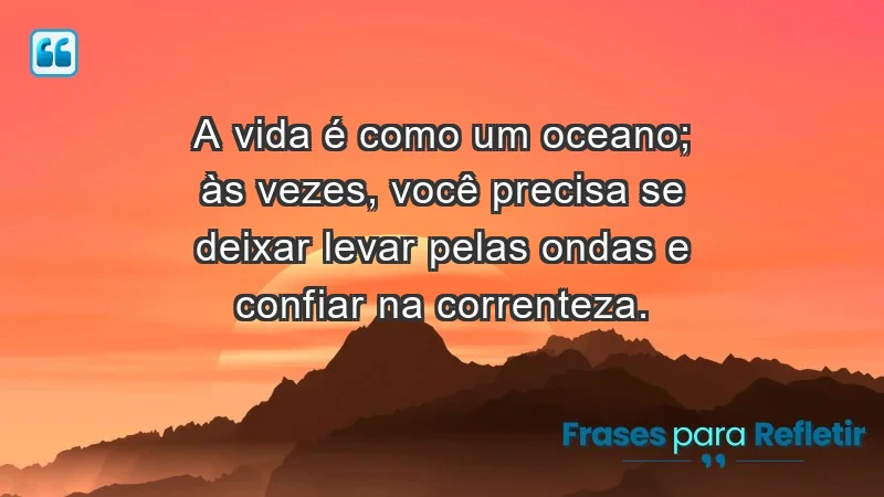 - A vida é como um oceano; às vezes, você precisa se deixar levar pelas ondas e confiar na correnteza.