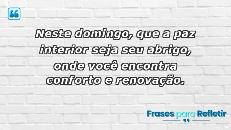 - Neste domingo, que a paz interior seja seu abrigo, onde você encontra conforto e renovação.