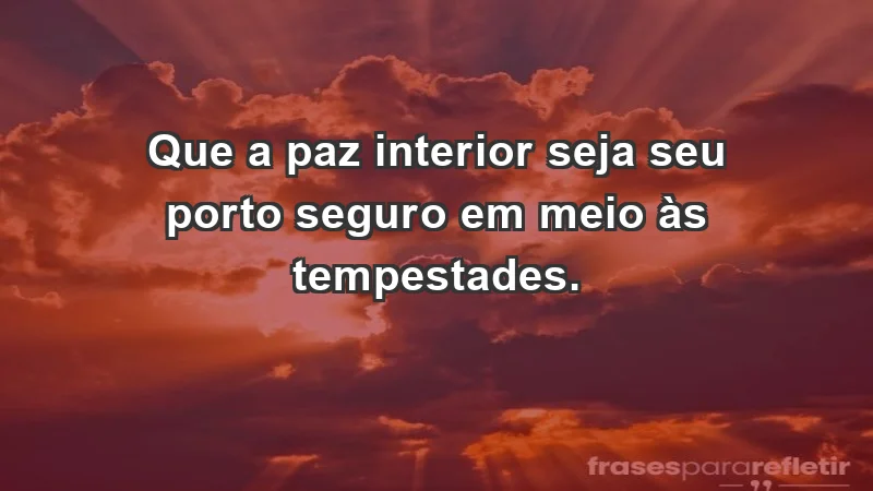 - Que a paz interior seja seu porto seguro em meio às tempestades.