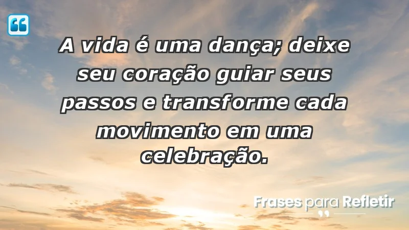 - A vida é uma dança; deixe seu coração guiar seus passos e transforme cada movimento em uma celebração.