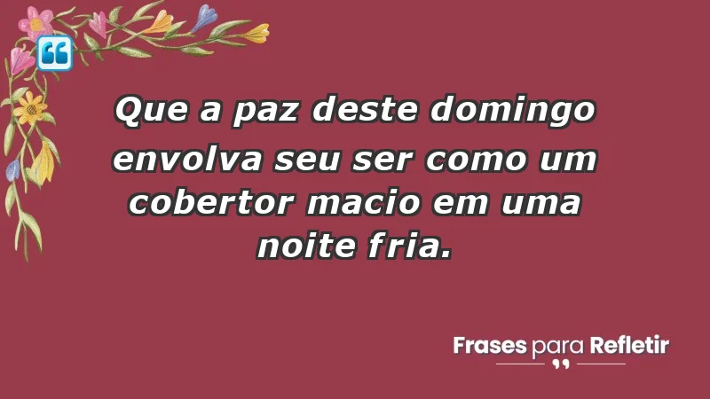 - Que a paz deste domingo envolva seu ser como um cobertor macio em uma noite fria.