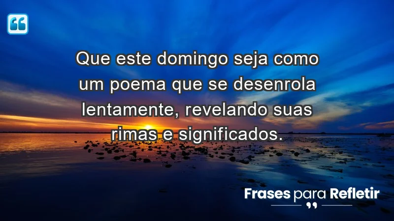 - Que este domingo seja como um poema que se desenrola lentamente, revelando suas rimas e significados.