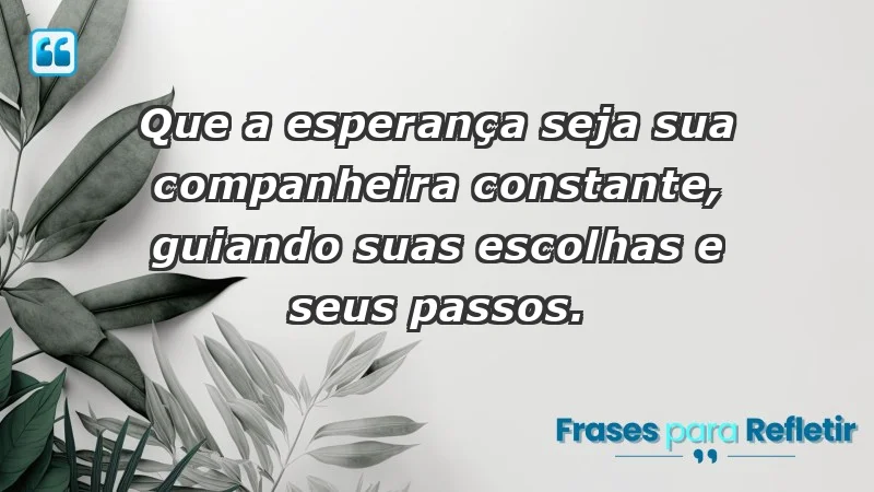 - Que a esperança seja sua companheira constante, guiando suas escolhas e seus passos.