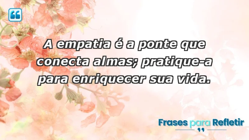 - A empatia é a ponte que conecta almas; pratique-a para enriquecer sua vida.