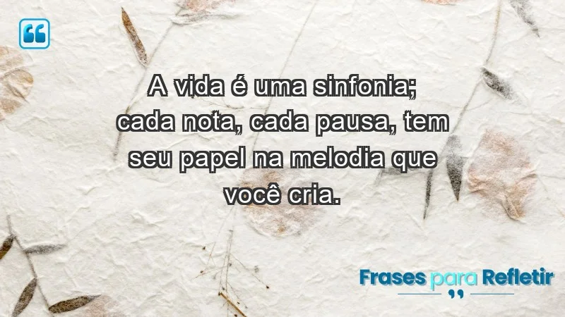 - A vida é uma sinfonia; cada nota, cada pausa, tem seu papel na melodia que você cria.