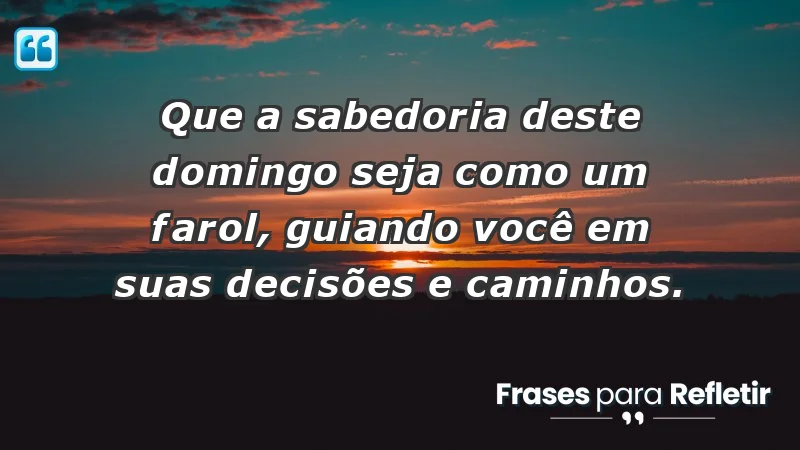 - Que a sabedoria deste domingo seja como um farol, guiando você em suas decisões e caminhos.