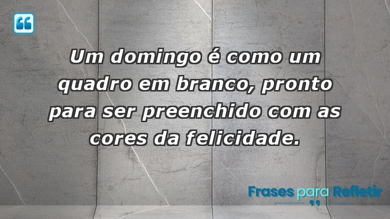 - Um domingo é como um quadro em branco, pronto para ser preenchido com as cores da felicidade.