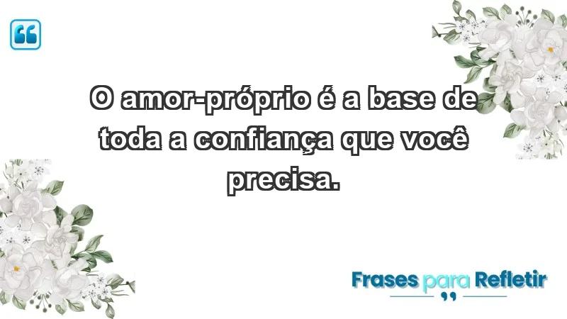 - O amor-próprio é a base de toda a confiança que você precisa.