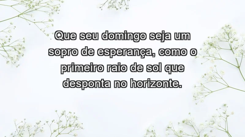 - Que seu domingo seja um sopro de esperança, como o primeiro raio de sol que desponta no horizonte.