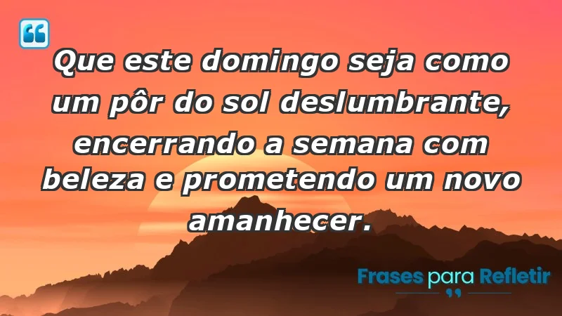 - Que este domingo seja como um pôr do sol deslumbrante, encerrando a semana com beleza e prometendo um novo amanhecer.