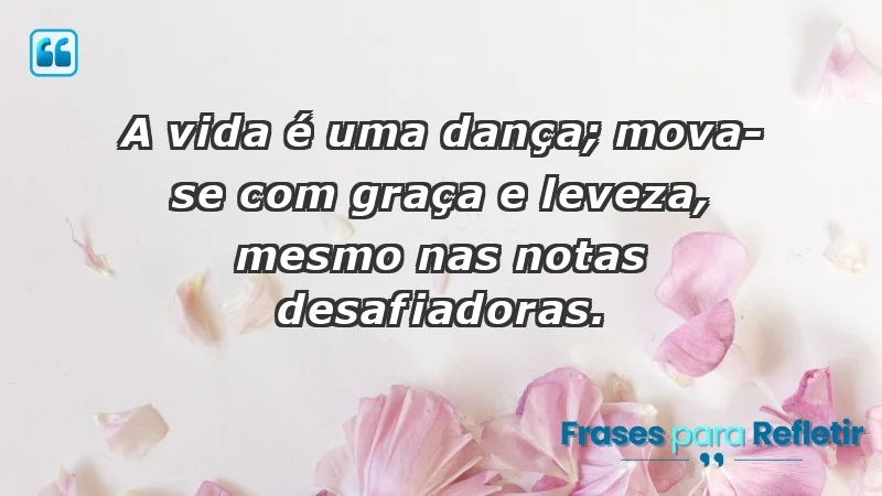 - A vida é uma dança; mova-se com graça e leveza, mesmo nas notas desafiadoras.