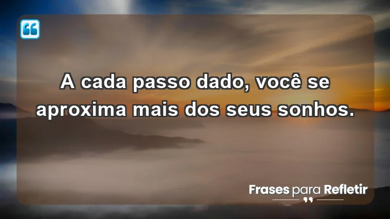 - A cada passo dado, você se aproxima mais dos seus sonhos.