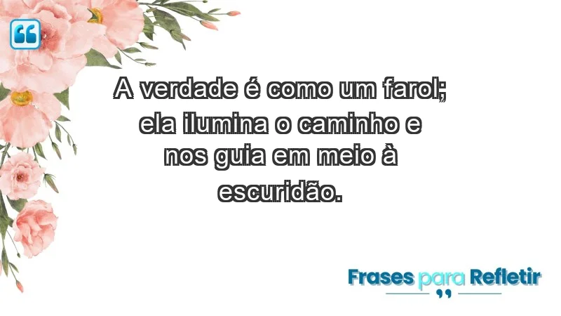 - A verdade é como um farol; ela ilumina o caminho e nos guia em meio à escuridão.