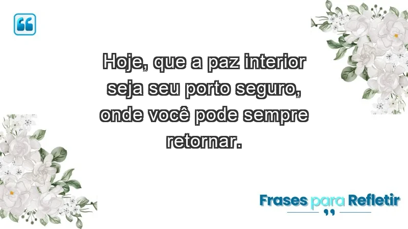 - Hoje, que a paz interior seja seu porto seguro, onde você pode sempre retornar.