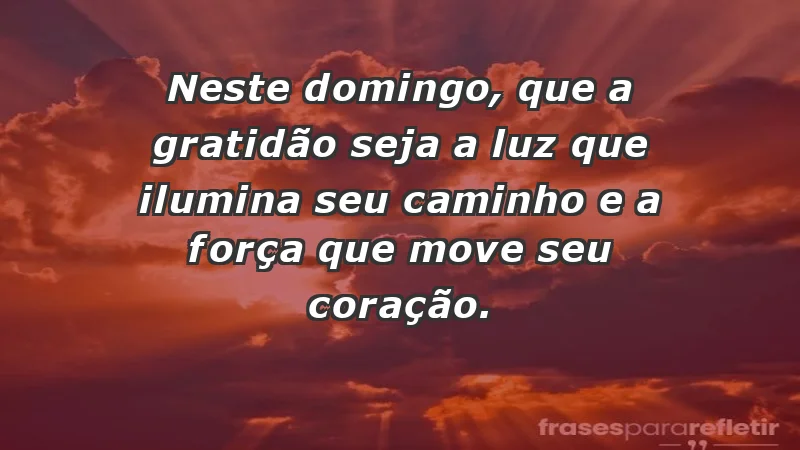 - Neste domingo, que a gratidão seja a luz que ilumina seu caminho e a força que move seu coração.