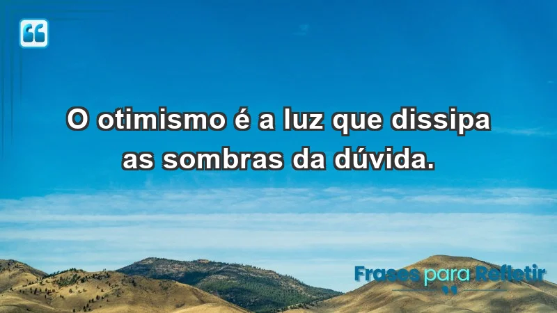 - O otimismo é a luz que dissipa as sombras da dúvida.