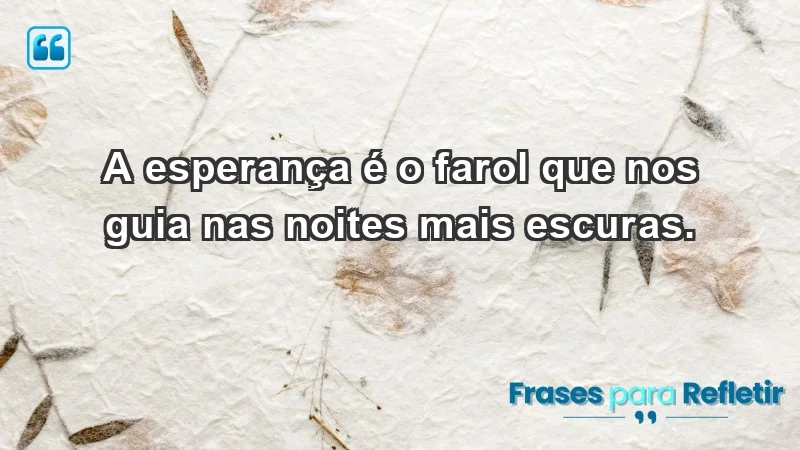 - A esperança é o farol que nos guia nas noites mais escuras.