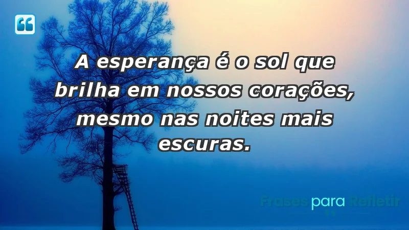 - A esperança é o sol que brilha em nossos corações, mesmo nas noites mais escuras.