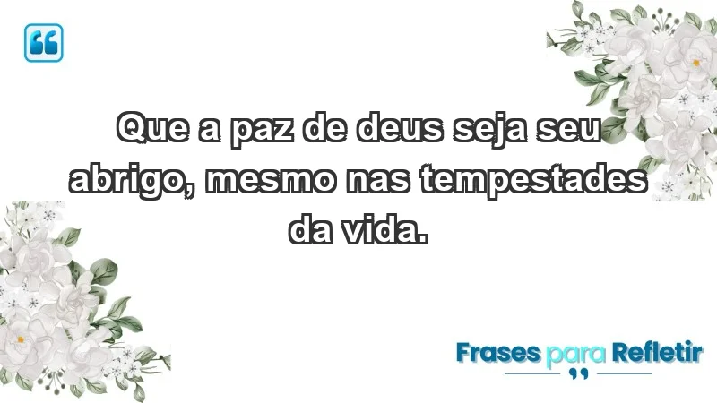 - Que a paz de Deus seja seu abrigo, mesmo nas tempestades da vida.