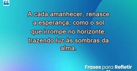 A cada amanhecer, renasce a esperança, como o sol que irrompe no horizonte, trazendo luz às sombras da alma.