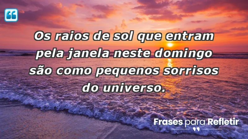 - Os raios de sol que entram pela janela neste domingo são como pequenos sorrisos do universo.