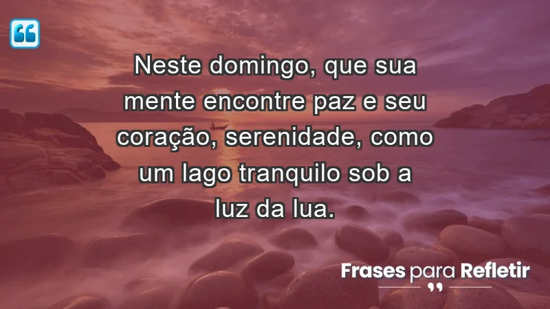 - Neste domingo, que sua mente encontre paz e seu coração, serenidade, como um lago tranquilo sob a luz da lua.