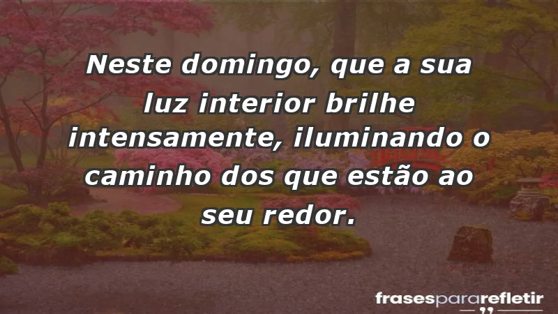 - Neste domingo, que a sua luz interior brilhe intensamente, iluminando o caminho dos que estão ao seu redor.