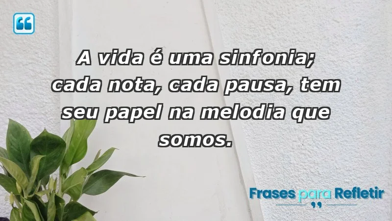 - A vida é uma sinfonia; cada nota, cada pausa, tem seu papel na melodia que somos.