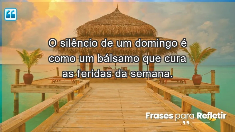 - O silêncio de um domingo é como um bálsamo que cura as feridas da semana.