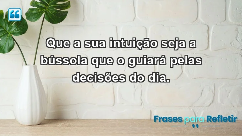 - Que a sua intuição seja a bússola que o guiará pelas decisões do dia.