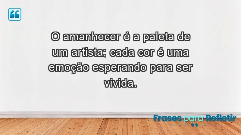 - O amanhecer é a paleta de um artista; cada cor é uma emoção esperando para ser vivida.