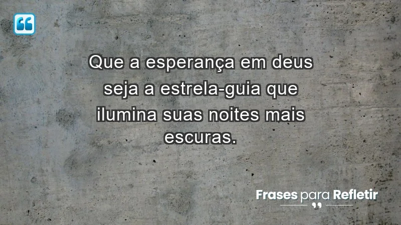 - Que a esperança em Deus seja a estrela-guia que ilumina suas noites mais escuras.