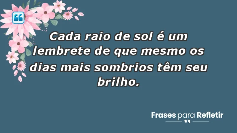 - Cada raio de sol é um lembrete de que mesmo os dias mais sombrios têm seu brilho.