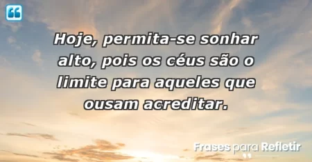Hoje, permita-se sonhar alto, pois os céus são o limite para aqueles que ousam acreditar.