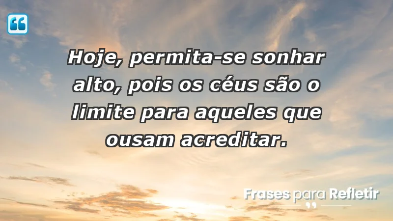 - Hoje, permita-se sonhar alto, pois os céus são o limite para aqueles que ousam acreditar.