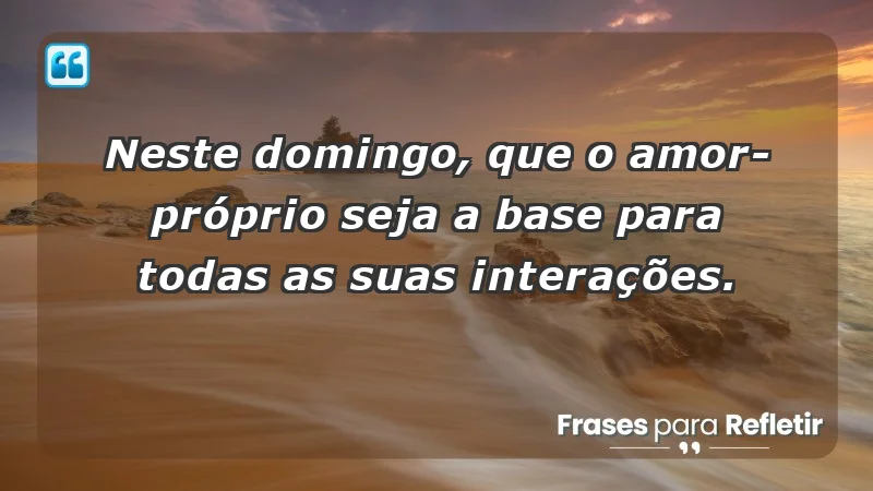 - Neste domingo, que o amor-próprio seja a base para todas as suas interações.