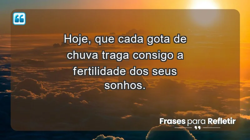 - Hoje, que cada gota de chuva traga consigo a fertilidade dos seus sonhos.