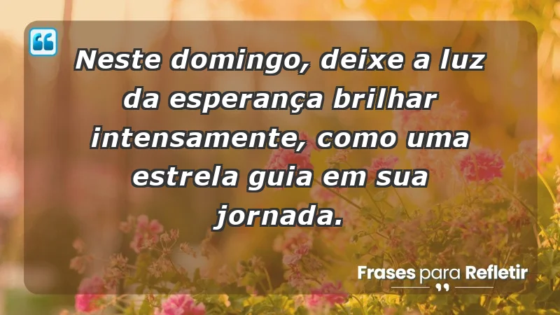 - Neste domingo, deixe a luz da esperança brilhar intensamente, como uma estrela guia em sua jornada.