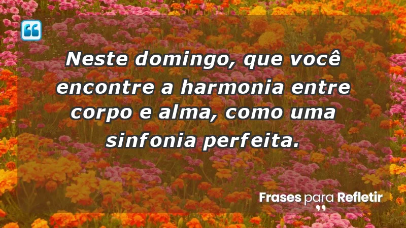 - Neste domingo, que você encontre a harmonia entre corpo e alma, como uma sinfonia perfeita.